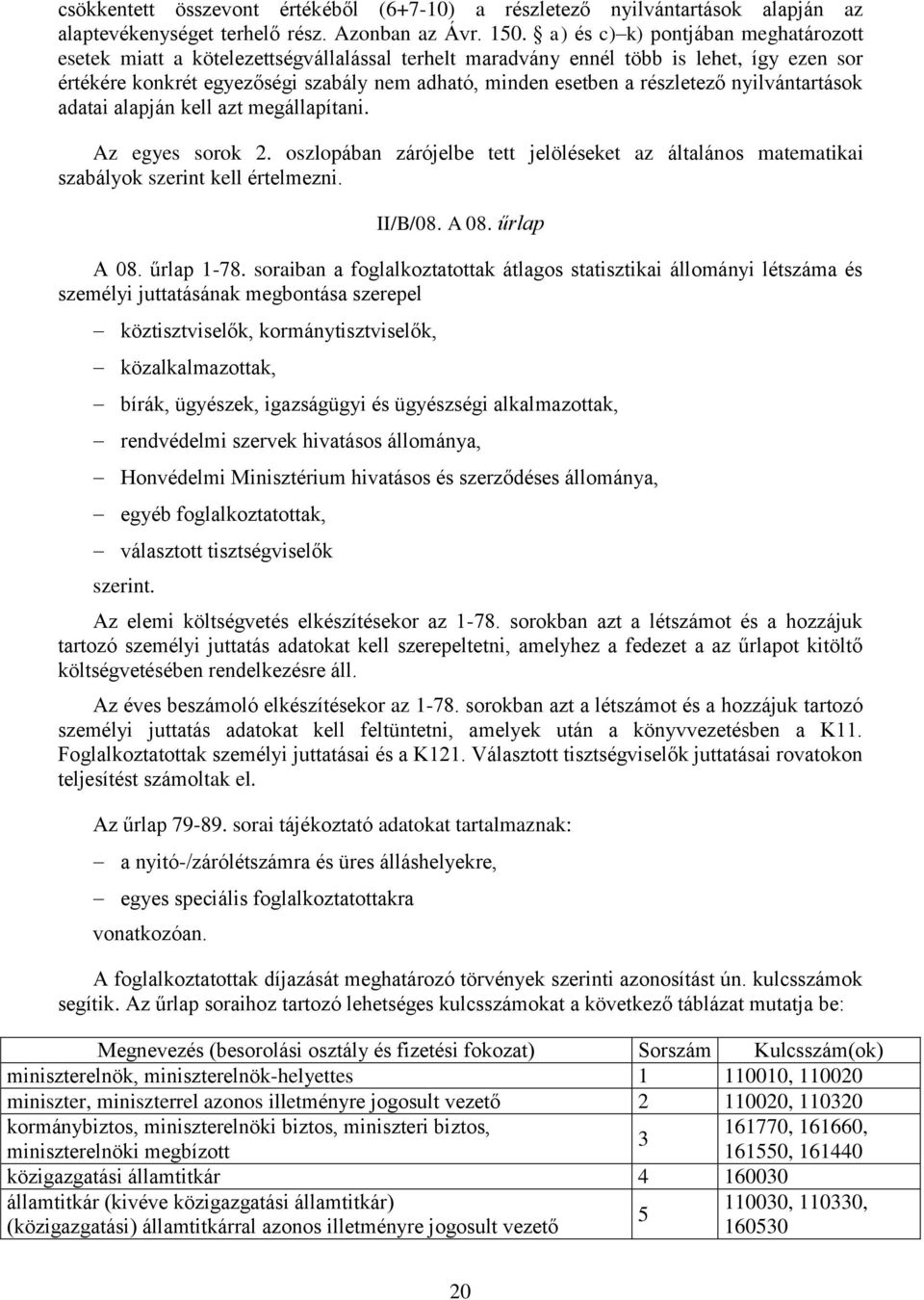 részletező nyilvántartások adatai alapján kell azt megállapítani. Az egyes sorok 2. oszlopában zárójelbe tett jelöléseket az általános matematikai szabályok szerint kell értelmezni. II/B/08. A 08.