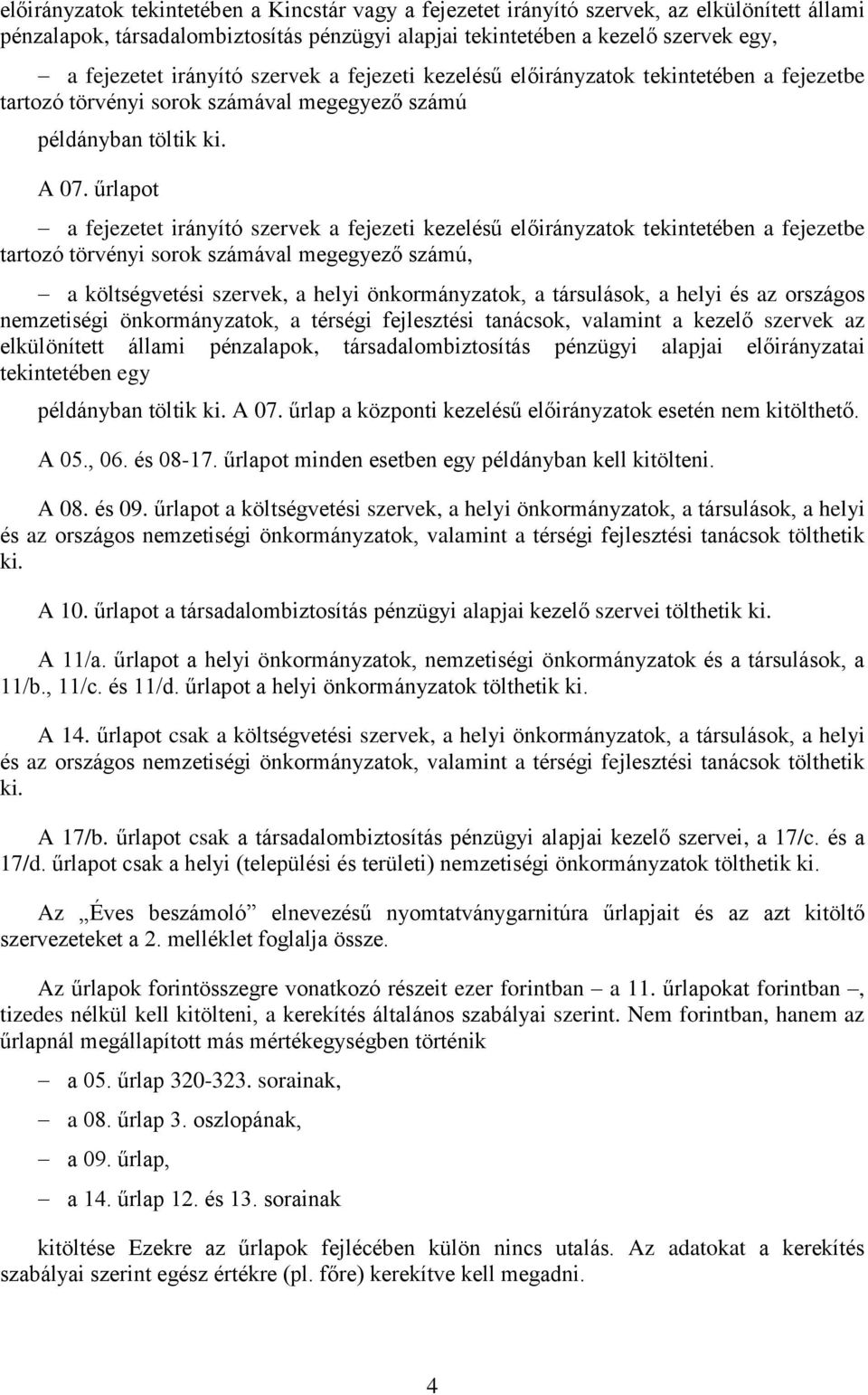 űrlapot a fejezetet irányító szervek a fejezeti kezelésű előirányzatok tekintetében a fejezetbe tartozó törvényi sorok számával megegyező számú, a költségvetési szervek, a helyi önkormányzatok, a