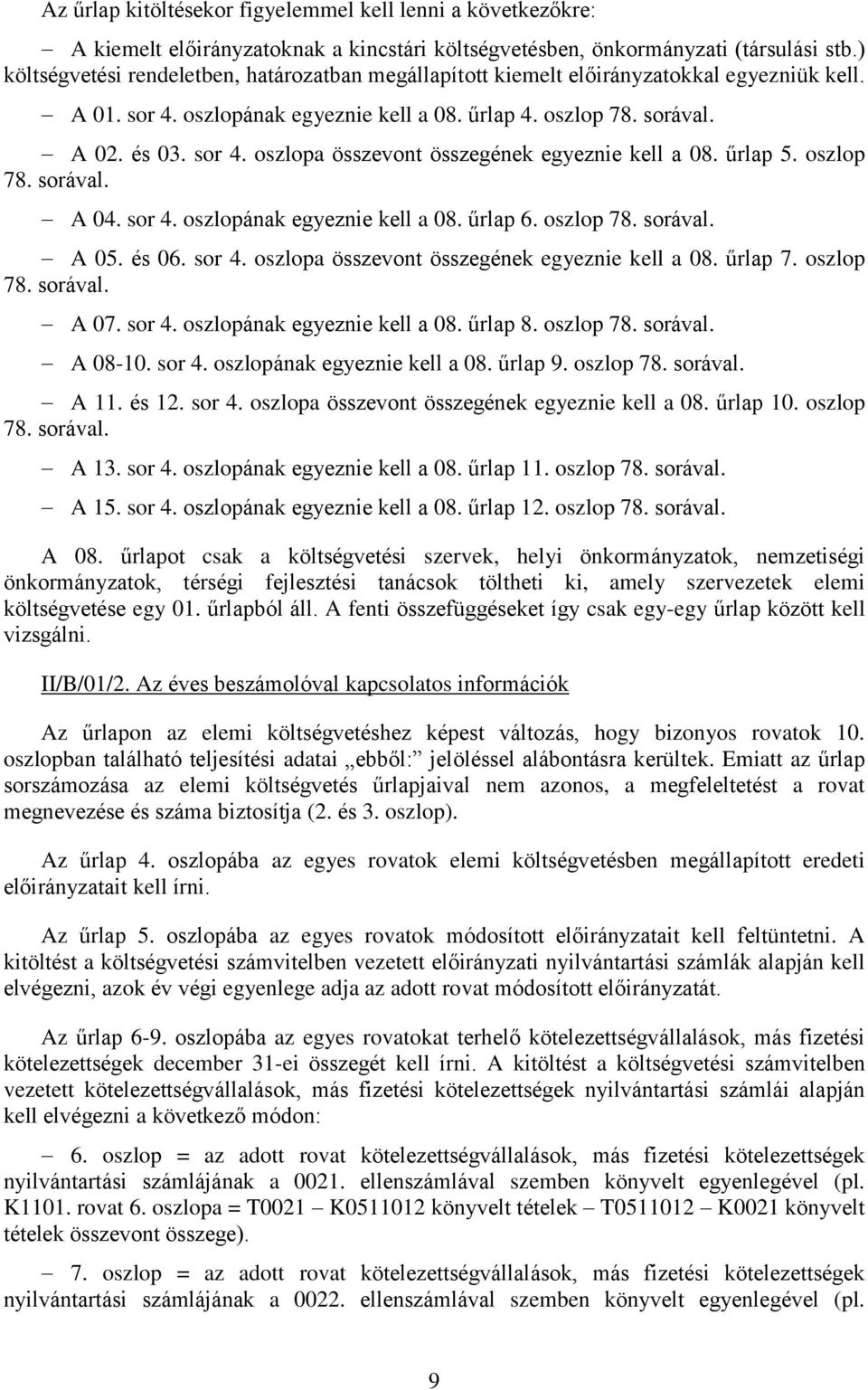 űrlap 5. oszlop 78. sorával. A 04. sor 4. oszlopának egyeznie kell a 08. űrlap 6. oszlop 78. sorával. A 05. és 06. sor 4. oszlopa összevont összegének egyeznie kell a 08. űrlap 7. oszlop 78. sorával. A 07.