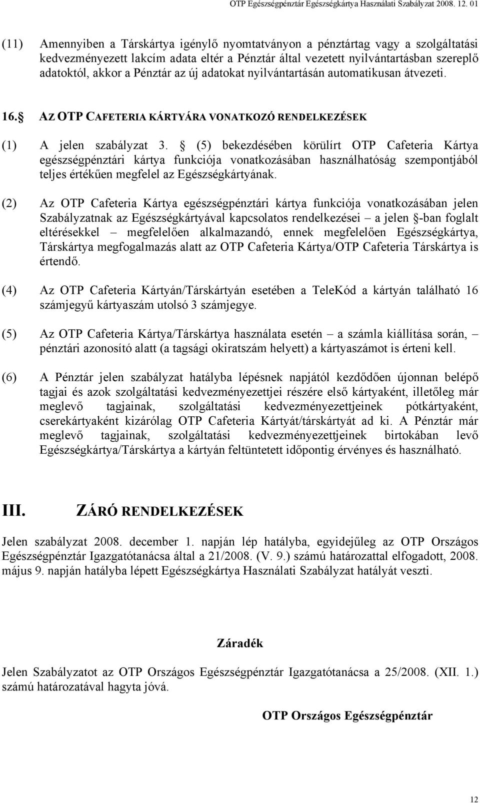 (5) bekezdésében körülírt OTP Cafeteria Kártya egészségpénztári kártya funkciója vonatkozásában használhatóság szempontjából teljes értékűen megfelel az Egészségkártyának.