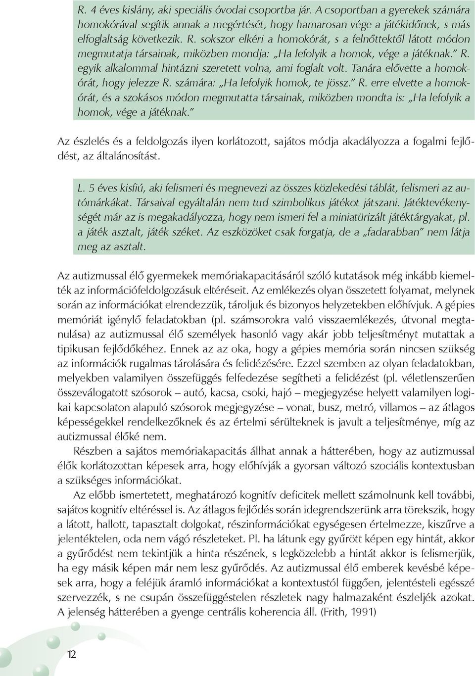 Tanára elővette a homokórát, hogy jelezze R. számára: Ha lefolyik homok, te jössz. R. erre elvette a homokórát, és a szokásos módon megmutatta társainak, miközben mondta is: Ha lefolyik a homok, vége a játéknak.