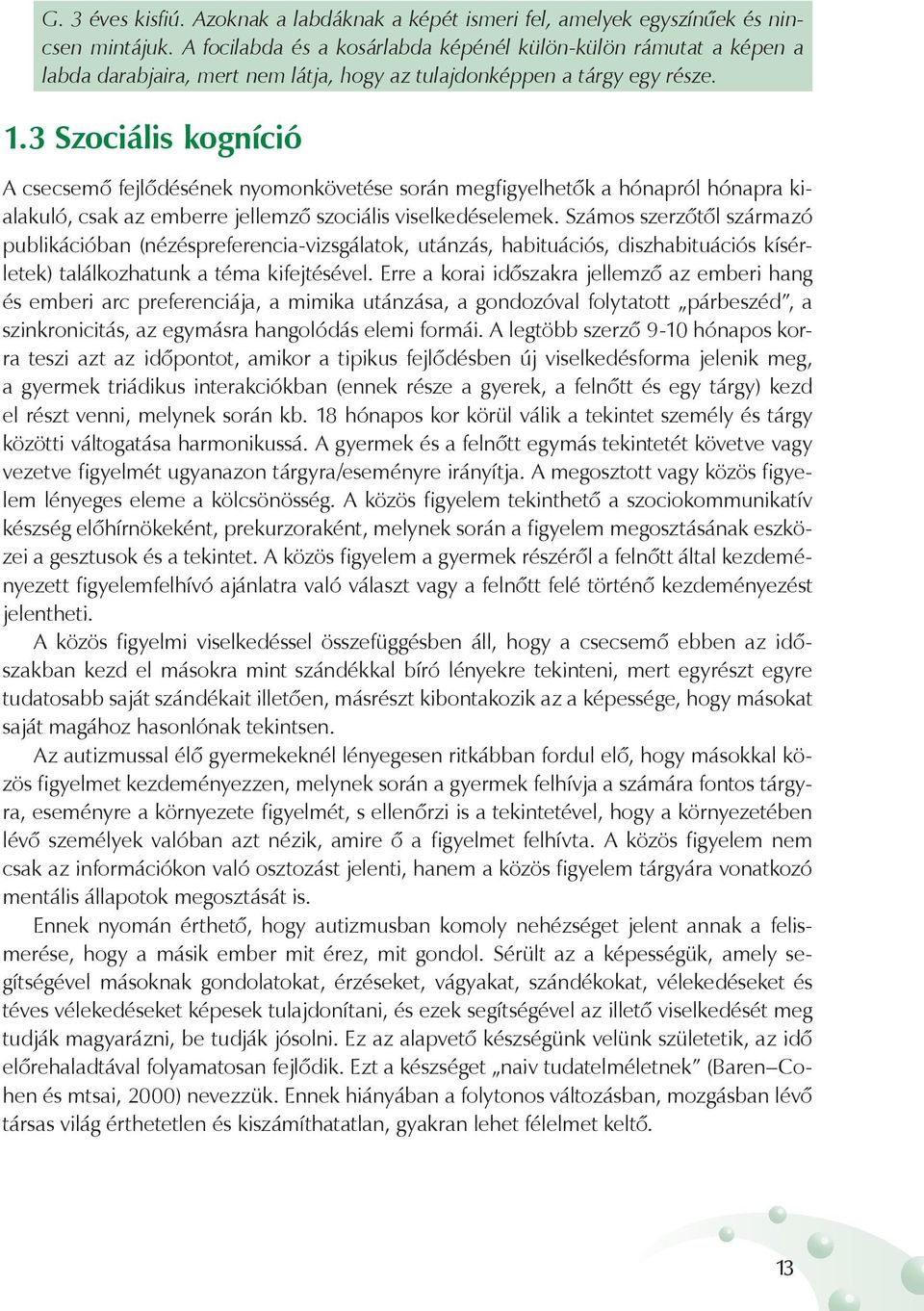 3 Szociális kogníció A csecsemő fejlődésének nyomonkövetése során megfigyelhetők a hónapról hónapra kialakuló, csak az emberre jellemző szociális viselkedéselemek.