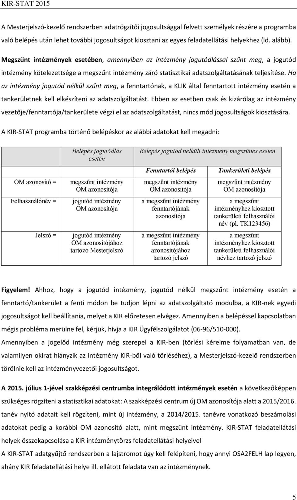 Ha az intézmény jogutód nélkül szűnt meg, a fenntartónak, a KLIK által fenntartott intézmény esetén a tankerületnek kell elkészíteni az adatszolgáltatást.