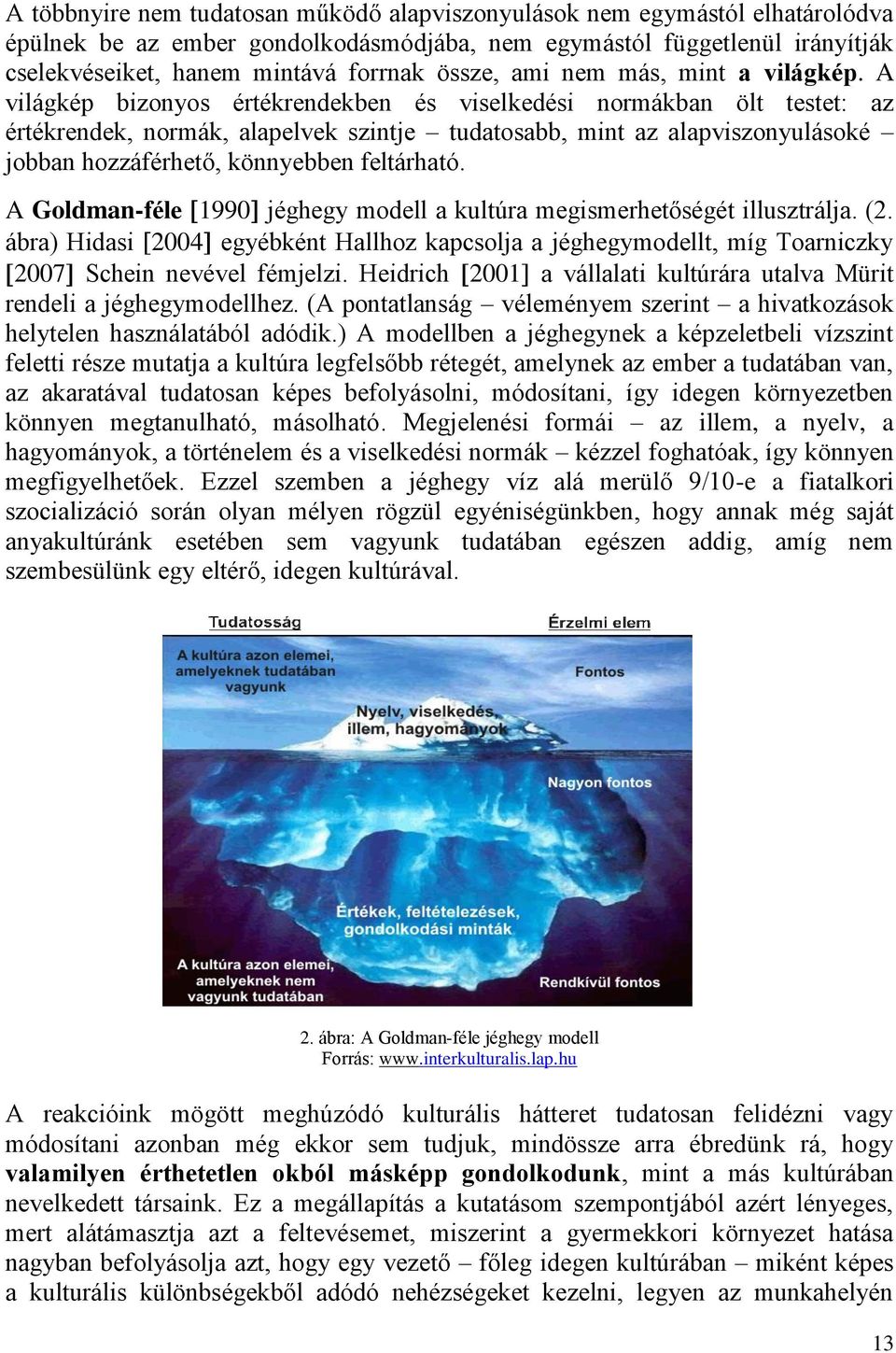 A világkép bizonyos értékrendekben és viselkedési normákban ölt testet: az értékrendek, normák, alapelvek szintje tudatosabb, mint az alapviszonyulásoké jobban hozzáférhető, könnyebben feltárható.