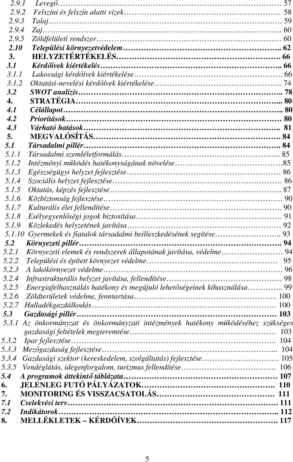 3 Várható hatások.. 81 5. MEGVALÓSÍTÁS. 84 5.1 Társadalmi pillér.. 84 5.1.1 Társadalmi szemléletformálás.. 85 5.1.2 Intézményi mőködés hatékonyságának növelése 85 5.1.3 Egészségügyi helyzet fejlesztése 86 5.