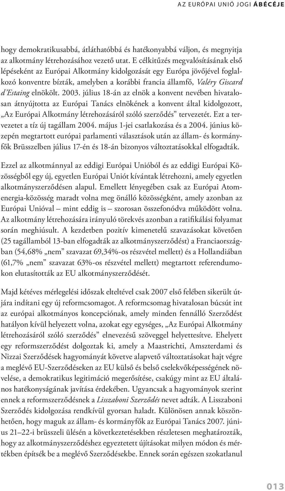 2003. július 18 án az elnök a konvent nevében hivatalosan átnyújtotta az Európai Tanács elnökének a konvent által kidolgozott, Az Európai Alkotmány létrehozásáról szóló szerződés tervezetét.