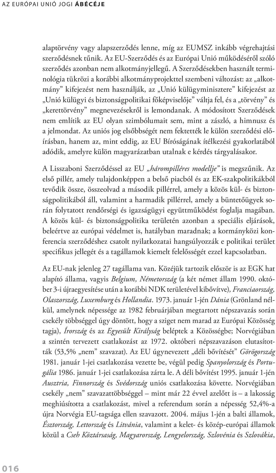 biztonságpolitikai főképviselője váltja fel, és a törvény és kerettörvény megnevezésekről is lemondanak.