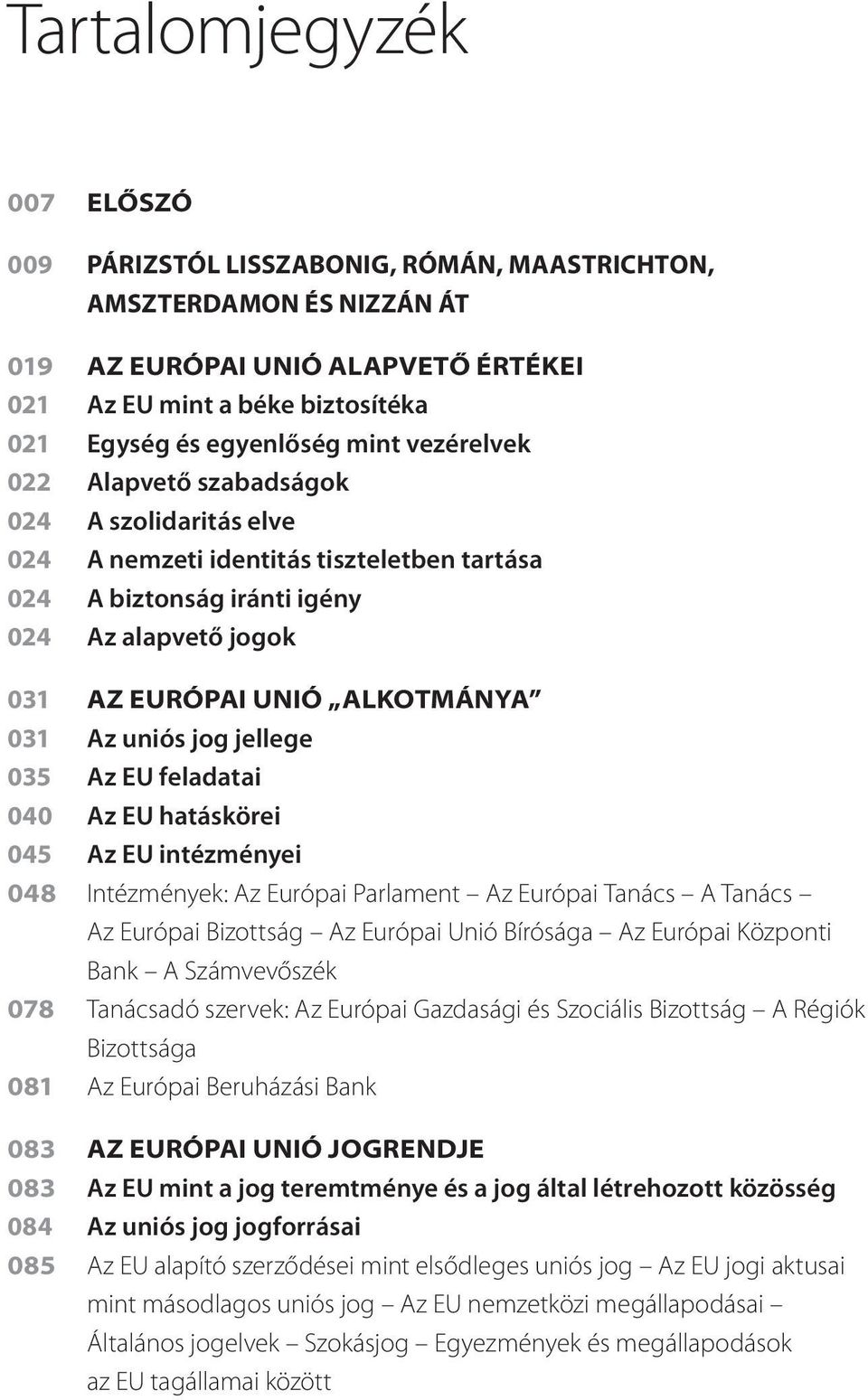 uniós jog jellege 035 Az EU feladatai 040 Az EU hatáskörei 045 Az EU intézményei 048 Intézmények: Az Európai Parlament Az Európai Tanács A Tanács Az Európai Bizottság Az Európai Unió Bírósága Az