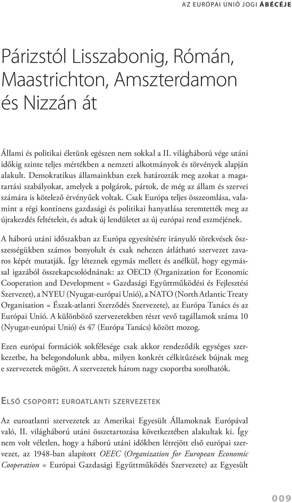 Demokratikus államainkban ezek határozták meg azokat a magatartási szabályokat, amelyek a polgárok, pártok, de még az állam és szervei számára is kötelező érvényűek voltak.