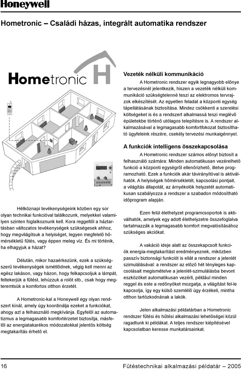 Mindez csökkenti a szerelési költségeket is és a rendszert alkalmassá teszi meglévő épületekbe történő utólagos telepítésre is.