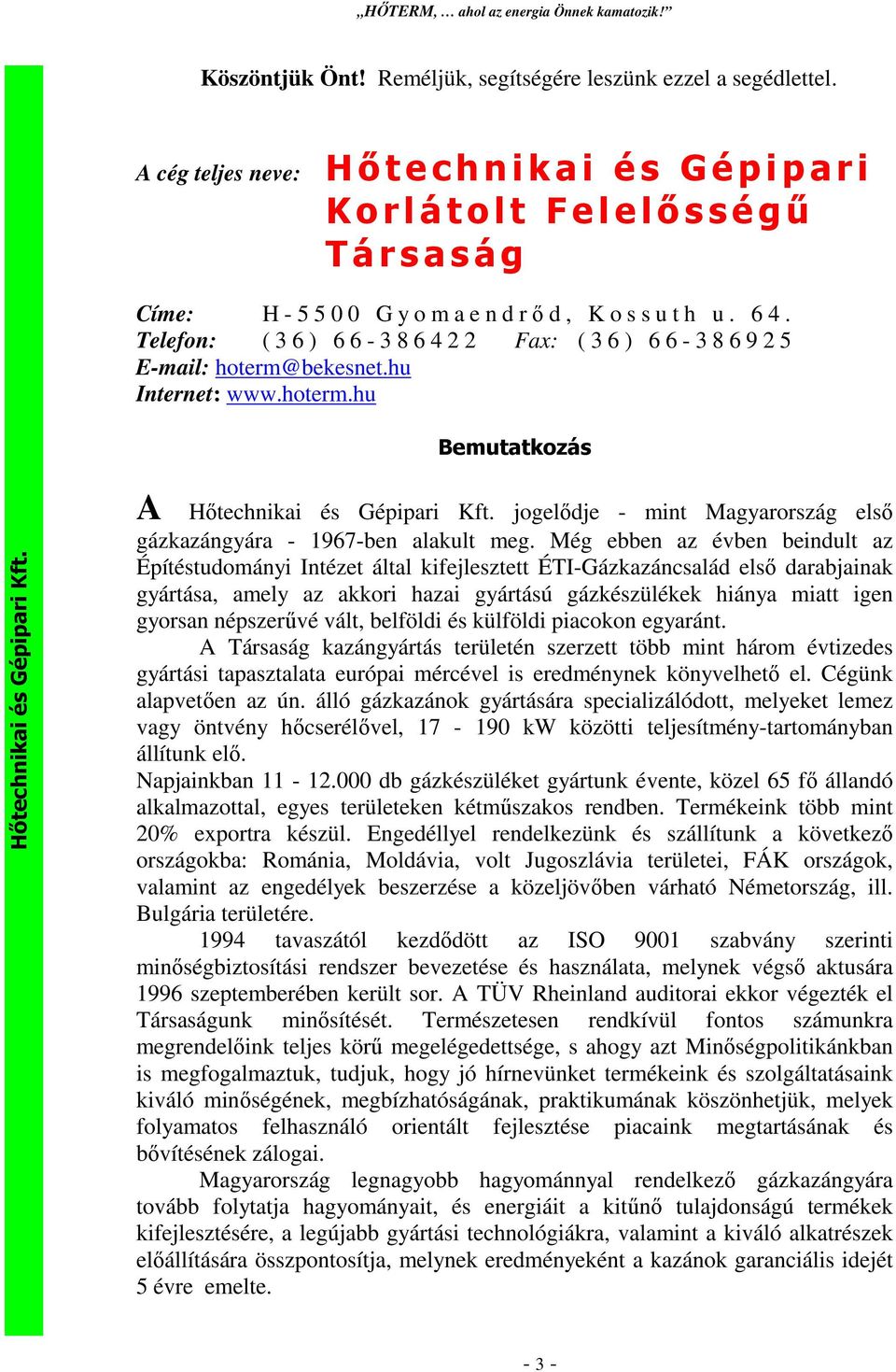 Telefon: ( 3 6 ) 6 6-3 8 6 4 2 2 Fax: ( 3 6 ) 6 6-3 8 6 9 2 5 E-mail: hoterm@bekesnet.hu Internet: www.hoterm.hu Bemutatkozás A jogelıdje - mint Magyarország elsı gázkazángyára - 1967-ben alakult meg.