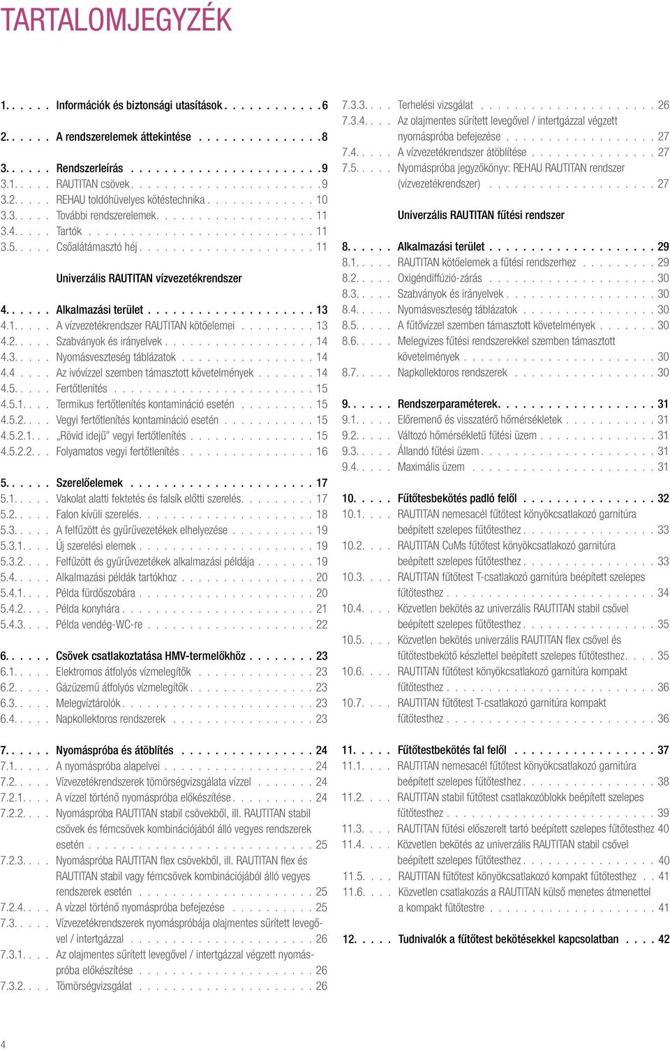 Alkalmazási terület 13 4.1..... A vízvezetékrendszer RAUTITAN kötőelemei......... 13 4.2..... Szabványok és irányelvek.................. 14 4.3..... Nyomásveszteség táblázatok................ 14 4.4.... Az ivóvízzel szemben támasztott követelmények.