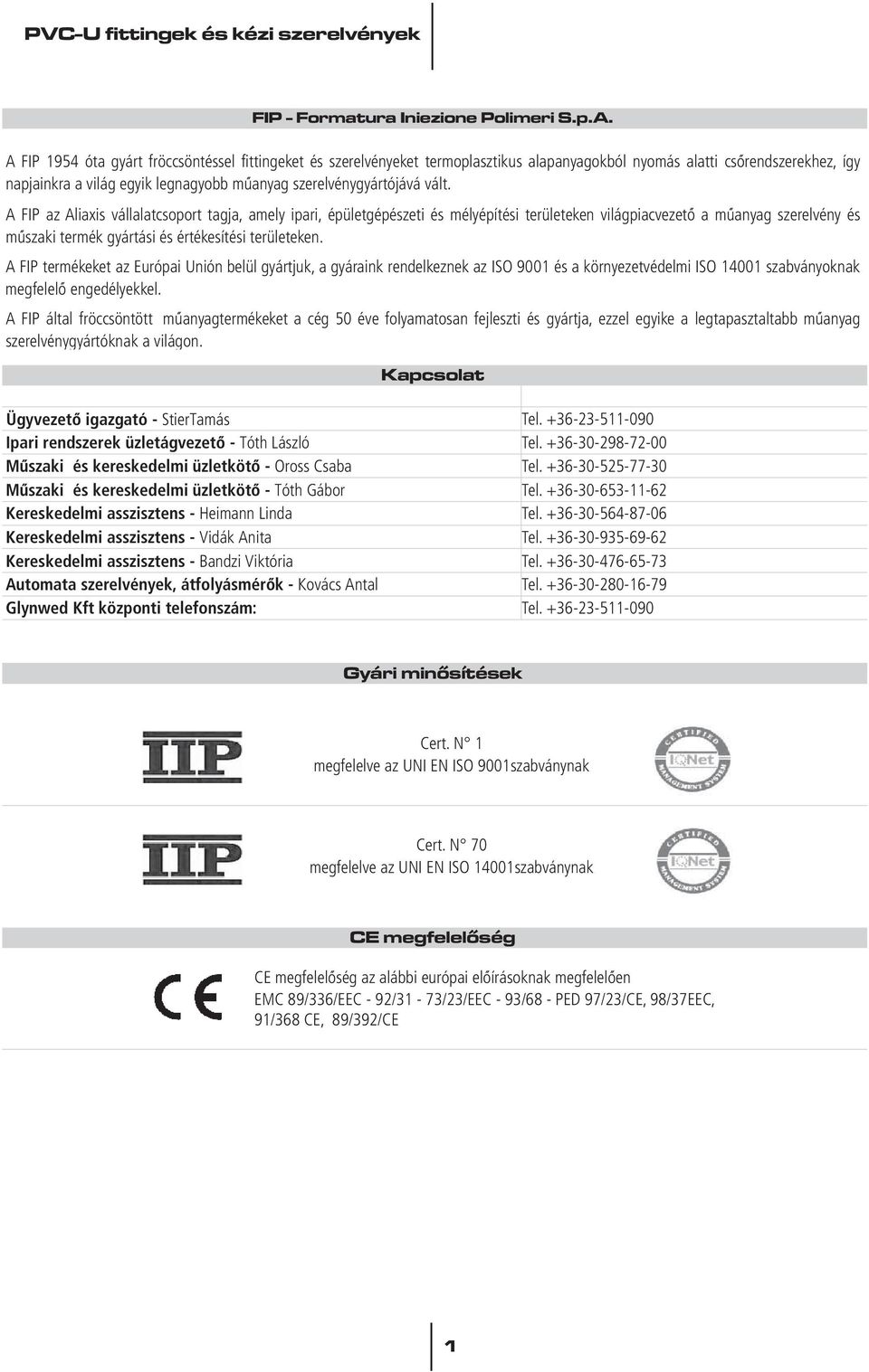 vált. A FIP az Aliaxis vállalatcsoport tagja, amely ipari, épületgépészeti és mélyépítési területeken világpiacvezetô a mûanyag szerelvény és mûszaki termék gyártási és értékesítési területeken.