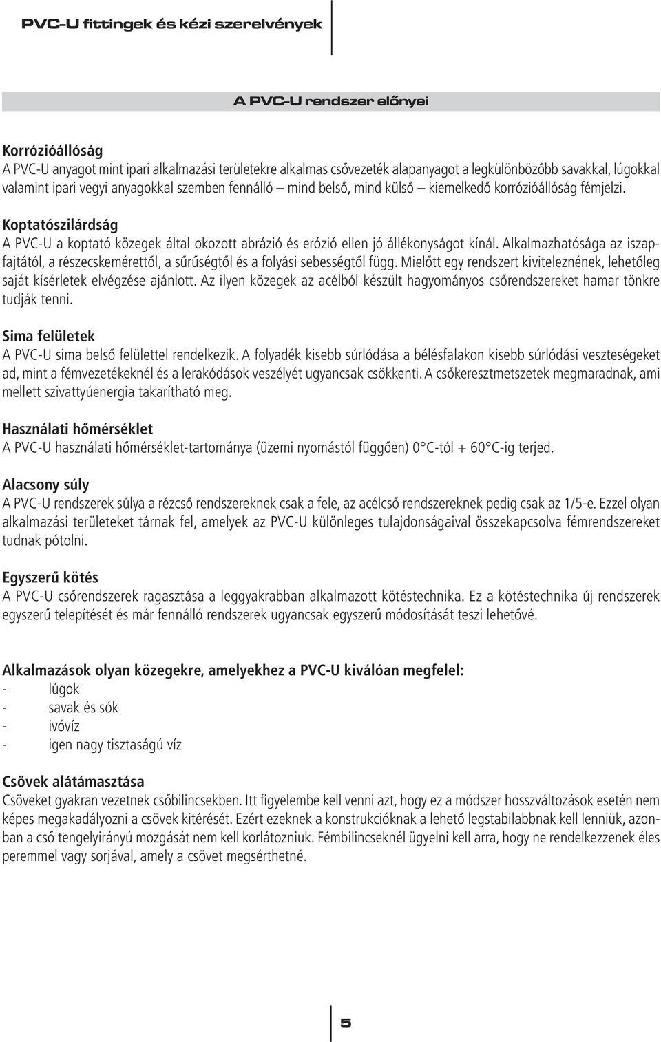 Alkalmazhatósága az iszapfajtától, a részecskemérettôl, a sûrûségtôl és a folyási sebességtôl függ. Mielôtt egy rendszert kiviteleznének, lehetôleg saját kísérletek elvégzése ajánlott.