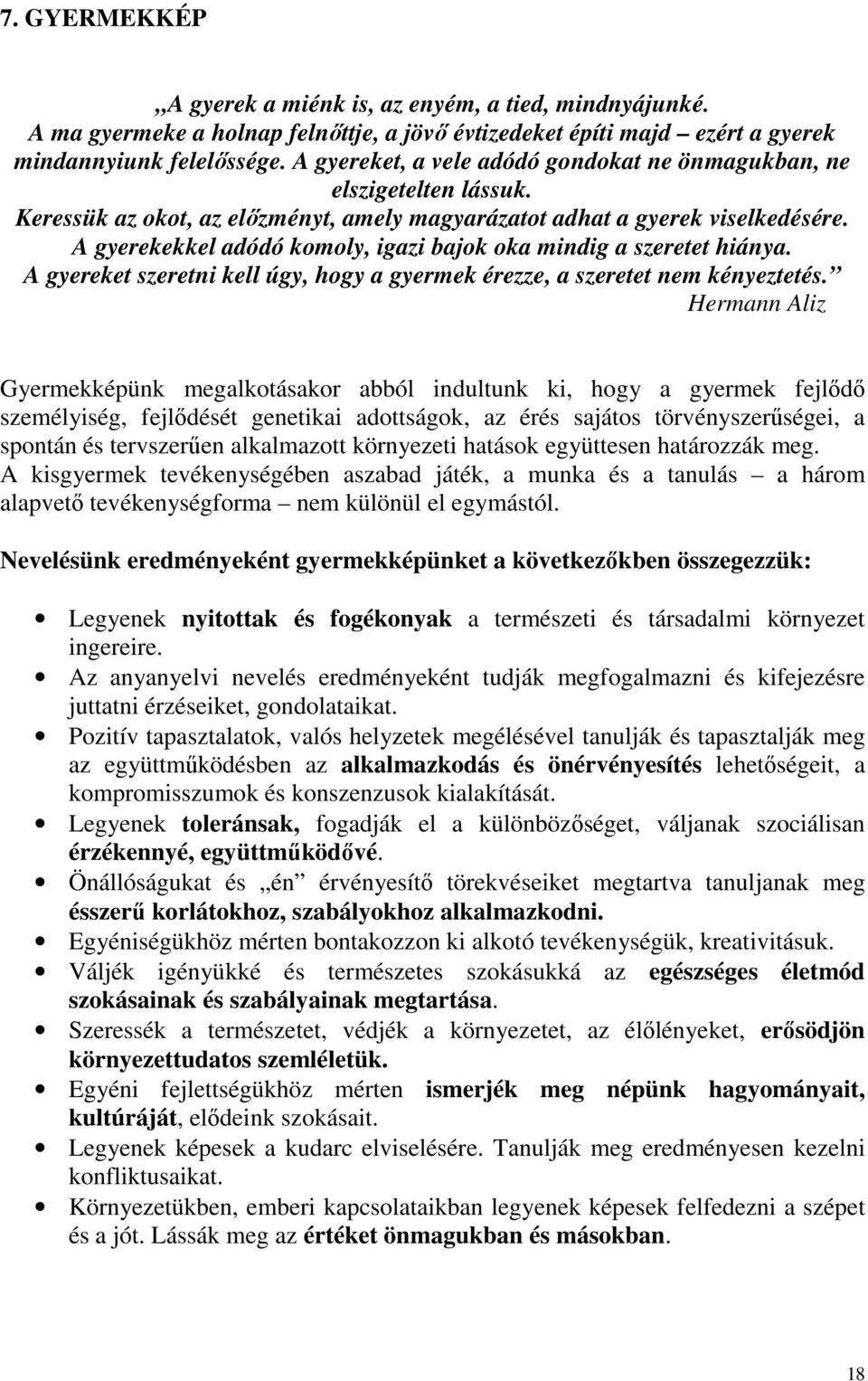 A gyerekekkel adódó komoly, igazi bajok oka mindig a szeretet hiánya. A gyereket szeretni kell úgy, hogy a gyermek érezze, a szeretet nem kényeztetés.