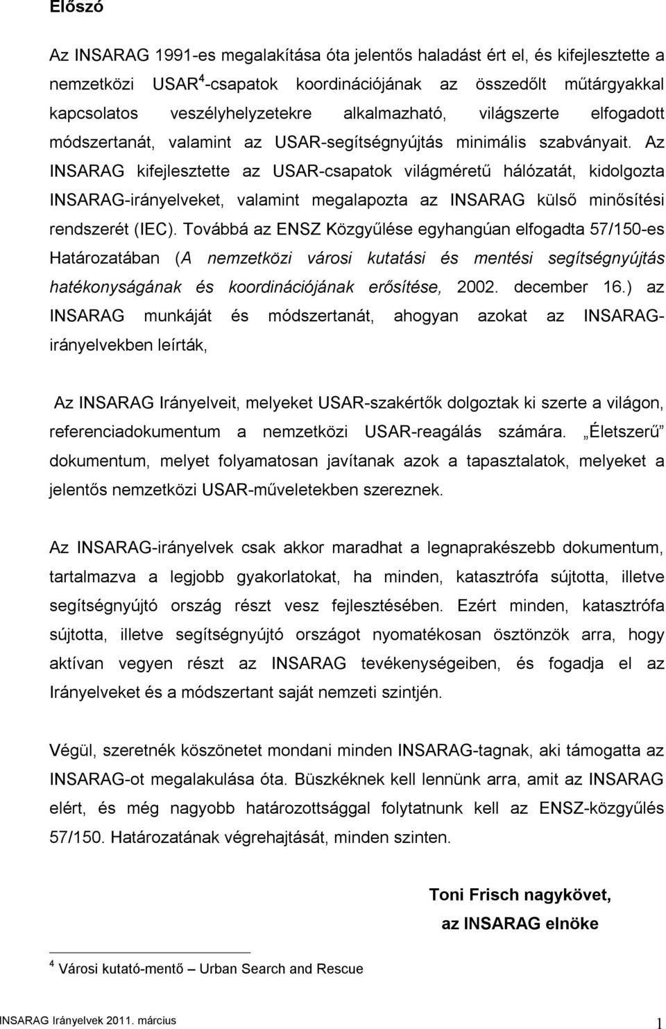 Az INSARAG kifejlesztette az USAR-csapatok világméretű hálózatát, kidolgozta INSARAG-irányelveket, valamint megalapozta az INSARAG külső minősítési rendszerét (IEC).