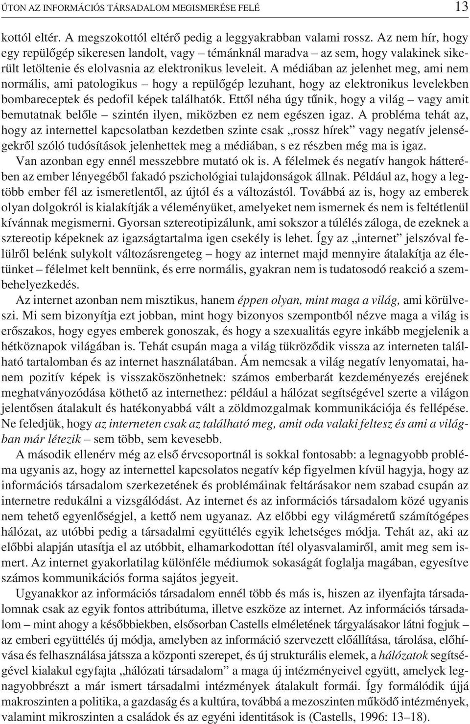 A médiában az jelenhet meg, ami nem normális, ami patologikus hogy a repülõgép lezuhant, hogy az elektronikus levelekben bombareceptek és pedofil képek találhatók.