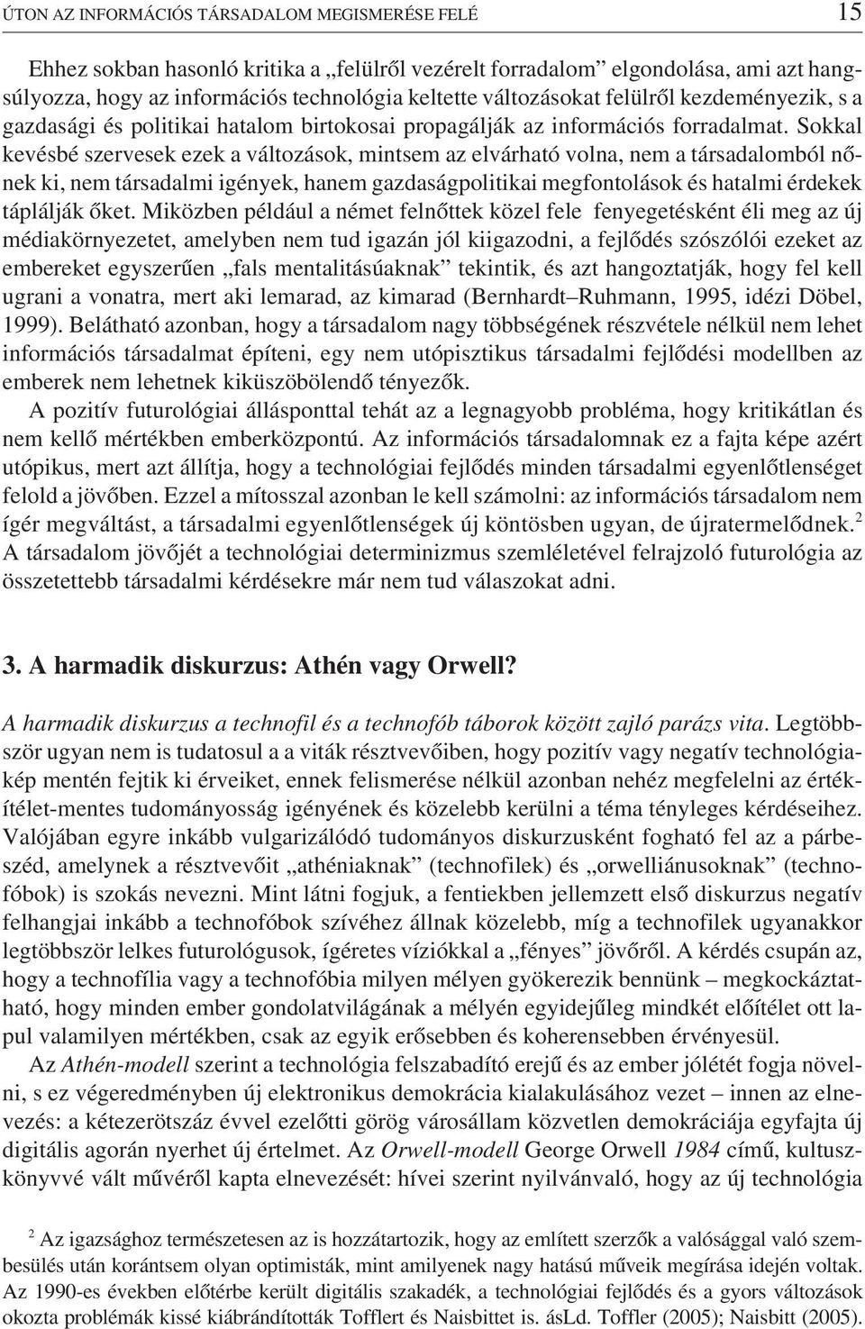 Sokkal kevésbé szervesek ezek a változások, mintsem az elvárható volna, nem a társadalomból nõnek ki, nem társadalmi igények, hanem gazdaságpolitikai megfontolások és hatalmi érdekek táplálják õket.