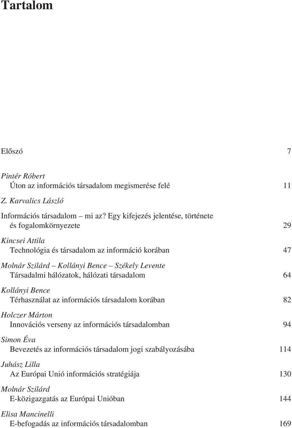 Társadalmi hálózatok, hálózati társadalom 64 Kollányi Bence Térhasználat az információs társadalom korában 82 Holczer Márton Innovációs verseny az információs társadalomban 94