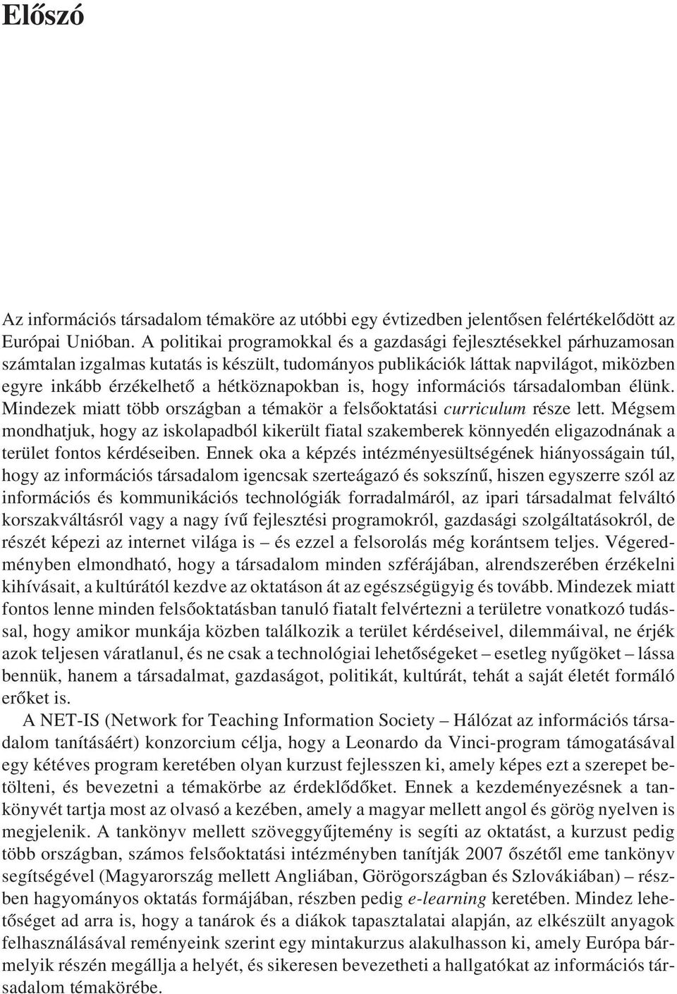 hétköznapokban is, hogy információs társadalomban élünk. Mindezek miatt több országban a témakör a felsõoktatási curriculum része lett.