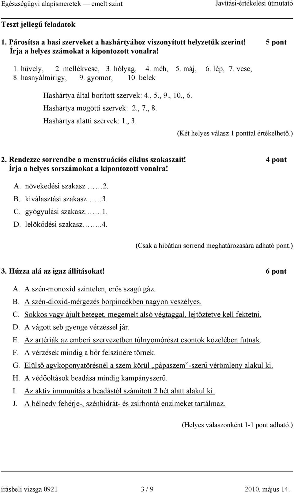 (Két helyes válasz 1 ponttal értékelhető.) 2. Rendezze sorrendbe a menstruációs ciklus szakaszait! 4 pont Írja a helyes sorszámokat a kipontozott vonalra! A. növekedési szakasz 2. B.