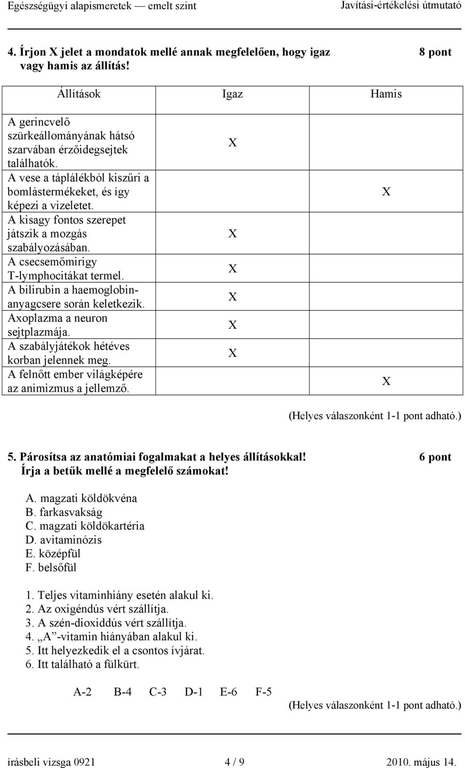 A bilirubin a haemoglobinanyagcsere során keletkezik. Axoplazma a neuron sejtplazmája. A szabályjátékok hétéves korban jelennek meg. A felnőtt ember világképére az animizmus a jellemző. 5.