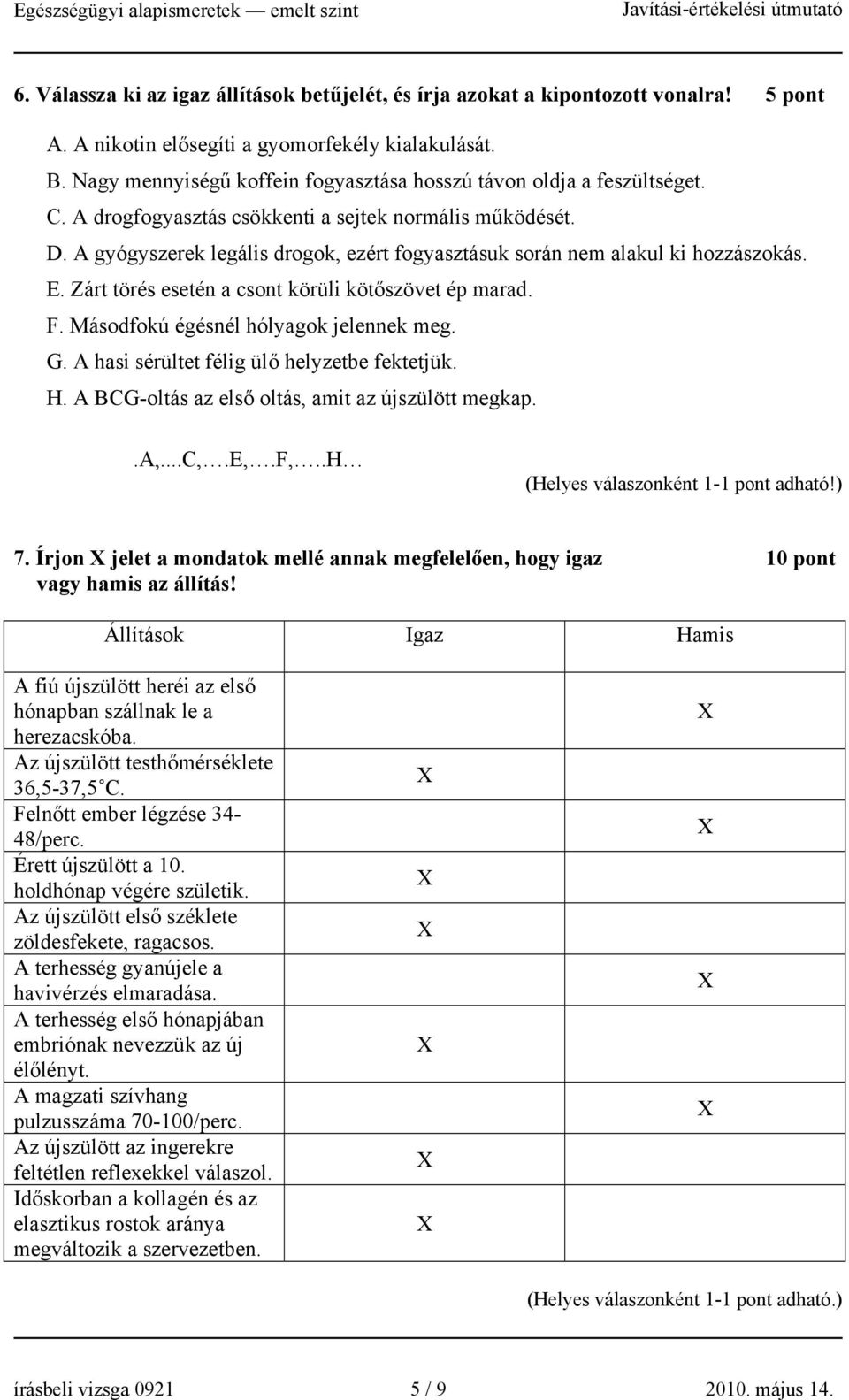 A gyógyszerek legális drogok, ezért fogyasztásuk során nem alakul ki hozzászokás. E. Zárt törés esetén a csont körüli kötőszövet ép marad. F. Másodfokú égésnél hólyagok jelennek meg. G.