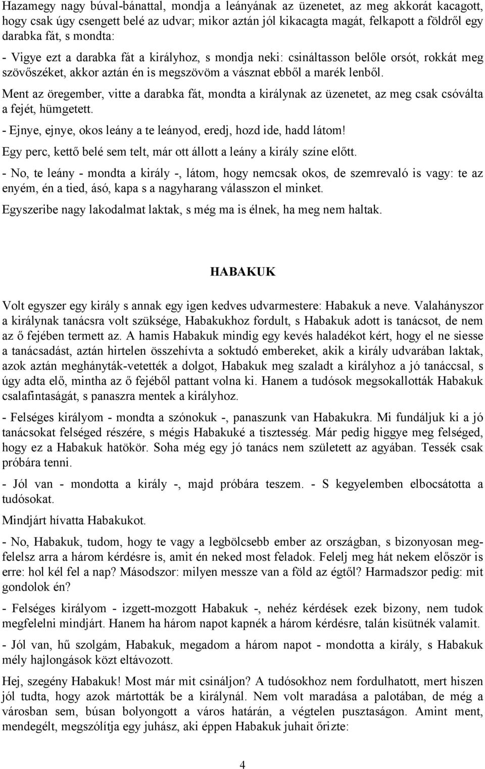 Ment az öregember, vitte a darabka fát, mondta a királynak az üzenetet, az meg csak csóválta a fejét, hümgetett. - Ejnye, ejnye, okos leány a te leányod, eredj, hozd ide, hadd látom!