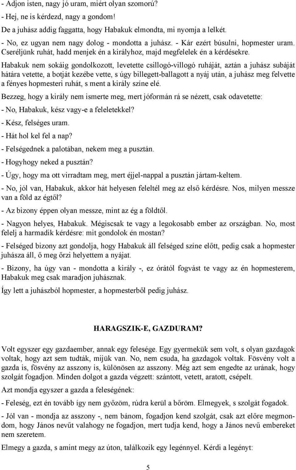 Habakuk nem sokáig gondolkozott, levetette csillogó-villogó ruháját, aztán a juhász subáját hátára vetette, a botját kezébe vette, s úgy billegett-ballagott a nyáj után, a juhász meg felvette a