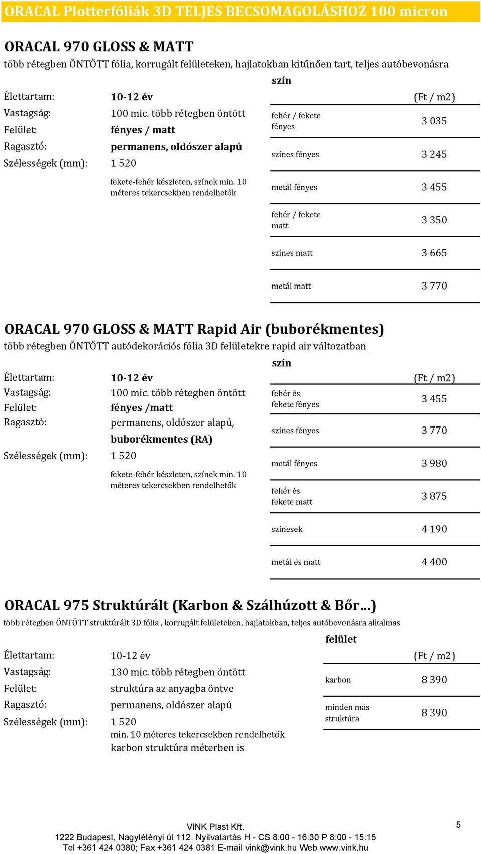 10 méteres tekercsekben rendelhetők metál 3 455 fehér / fekete matt 3 350 színes matt 3 665 metál matt 3 770 ORACAL 970 GLOSS & MATT Rapid Air (buborékmentes) több rétegben ÖNTÖTT autódekorációs