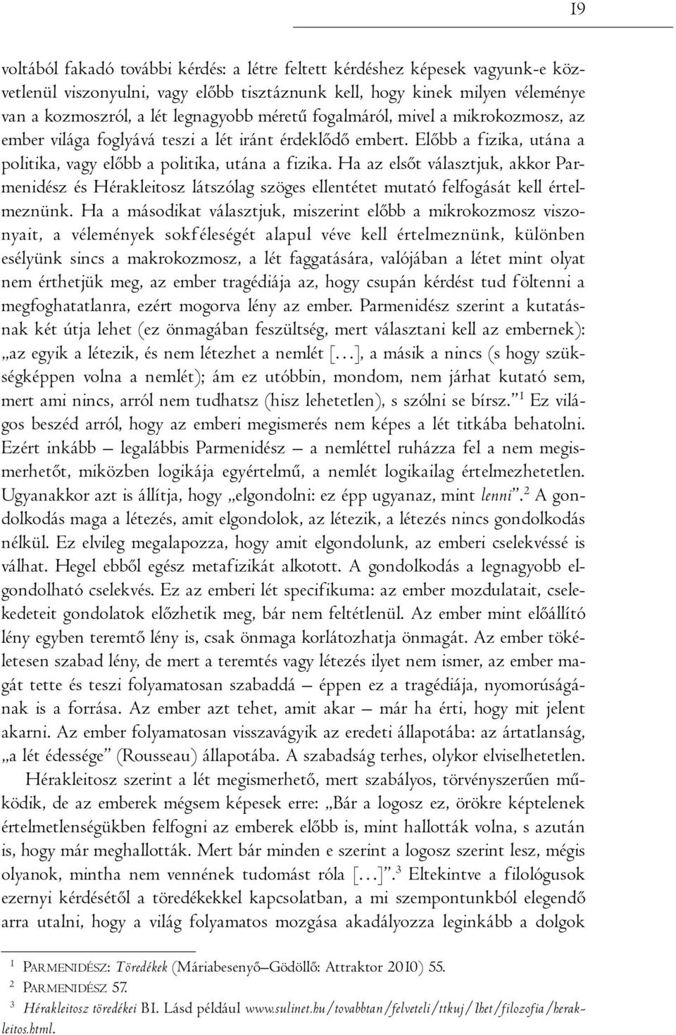 méretű fogalmáról, mivel a mikrokozmosz, az ember világa foglyává teszi a lét iránt érdeklődő embert. Előbb a fizika, utána a politika, vagy előbb a politika, utána a fizika.