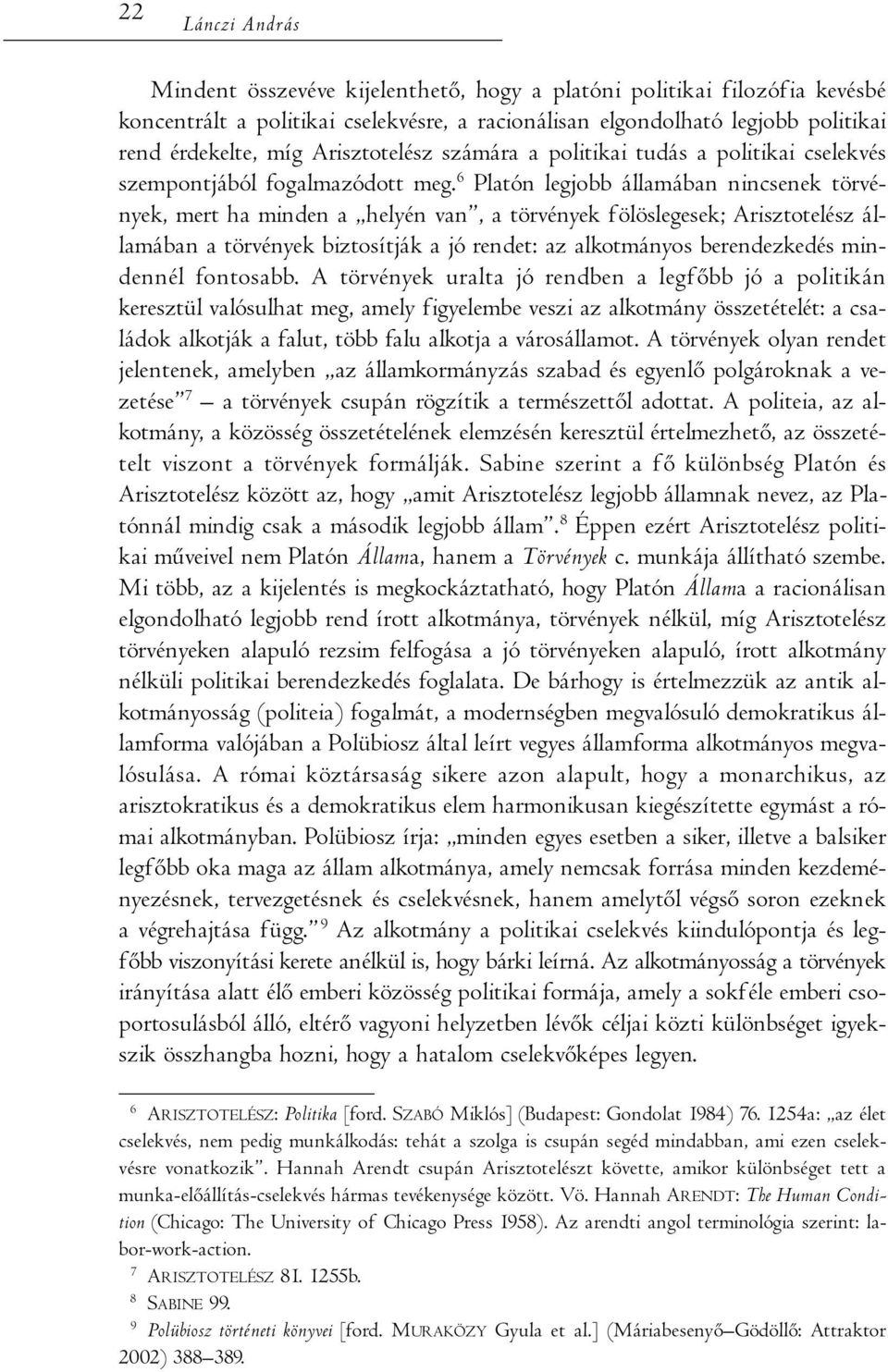 6 Platón legjobb államában nincsenek törvények, mert ha minden a helyén van, a törvények fölöslegesek; Arisztotelész államában a törvények biztosítják a jó rendet: az alkotmányos berendezkedés