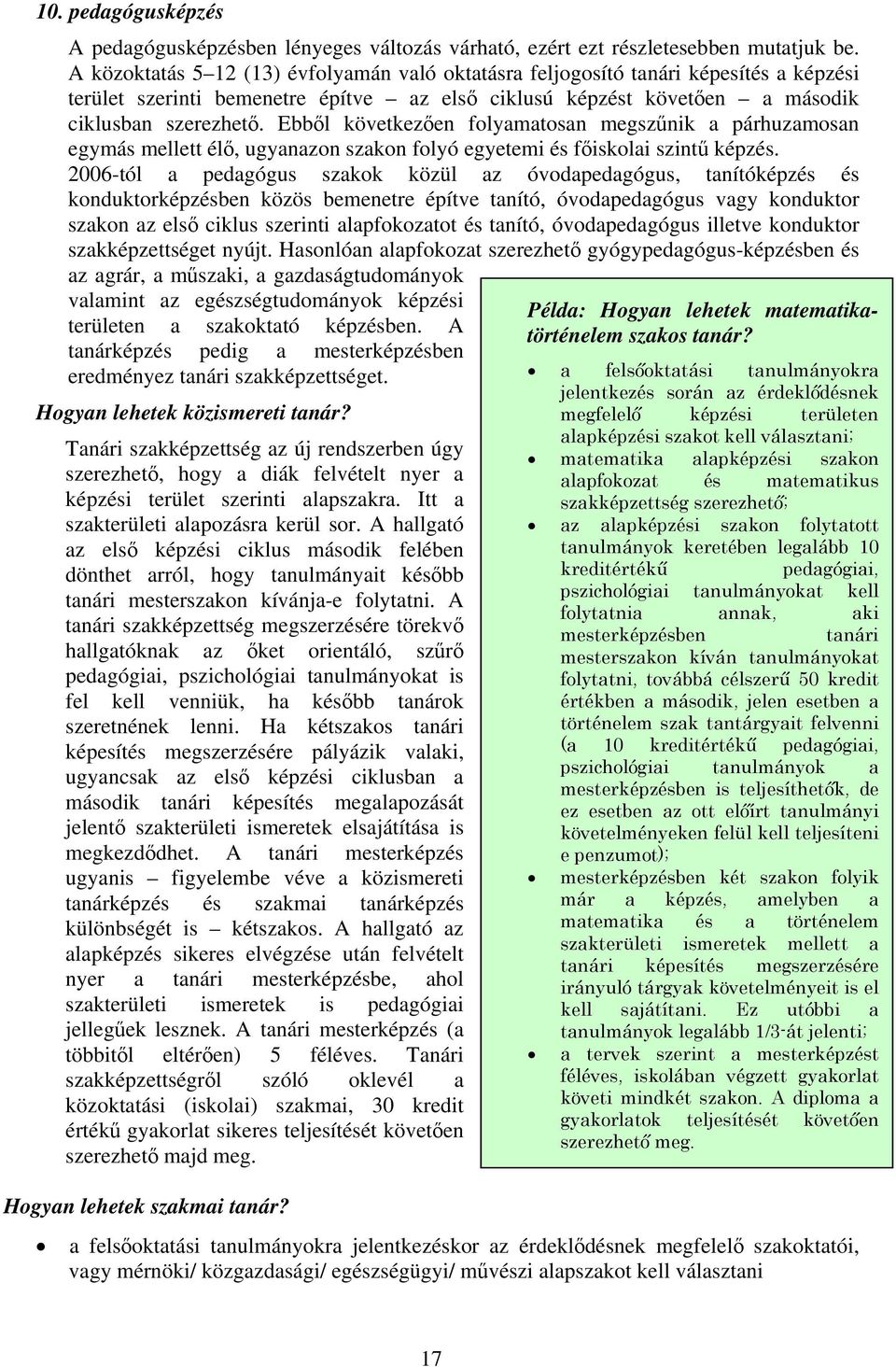 Ebből következően folyamatosan megszűnik a párhuzamosan egymás mellett élő, ugyanazon szakon folyó egyetemi és főiskolai szintű képzés.