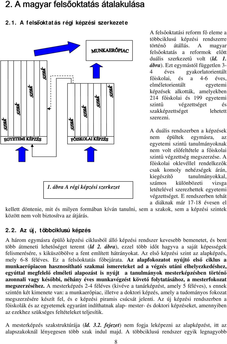 Ezt egymástól független 3-4 éves gyakorlatorientált főiskolai, és a 4-6 éves, elméletorientált egyetemi képzések alkották, amelyekben 214 főiskolai és 199 egyetemi szintű végzettséget és