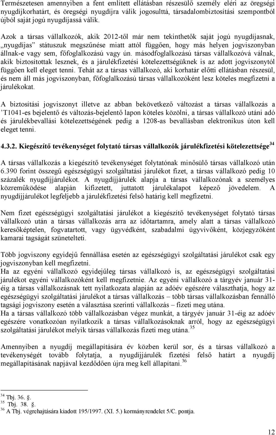 Azok a társas vállalkozók, akik 2012-től már nem tekinthetők saját jogú nyugdíjasnak, nyugdíjas státuszuk megszűnése miatt attól függően, hogy más helyen jogviszonyban állnak-e vagy sem,