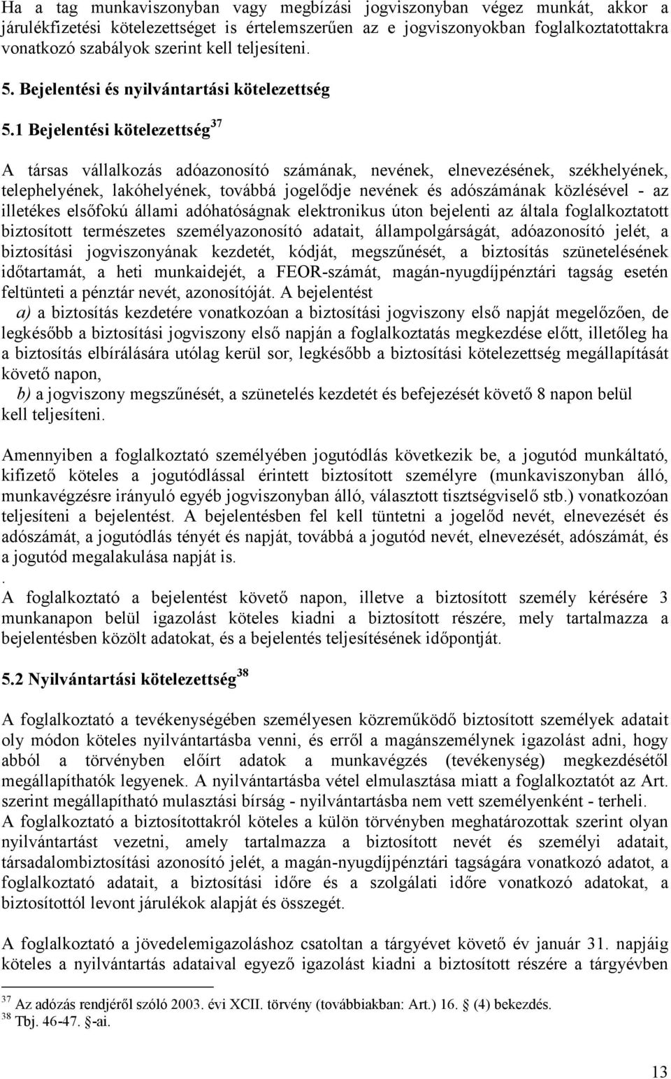 1 Bejelentési kötelezettség 37 A társas vállalkozás adóazonosító számának, nevének, elnevezésének, székhelyének, telephelyének, lakóhelyének, továbbá jogelődje nevének és adószámának közlésével - az