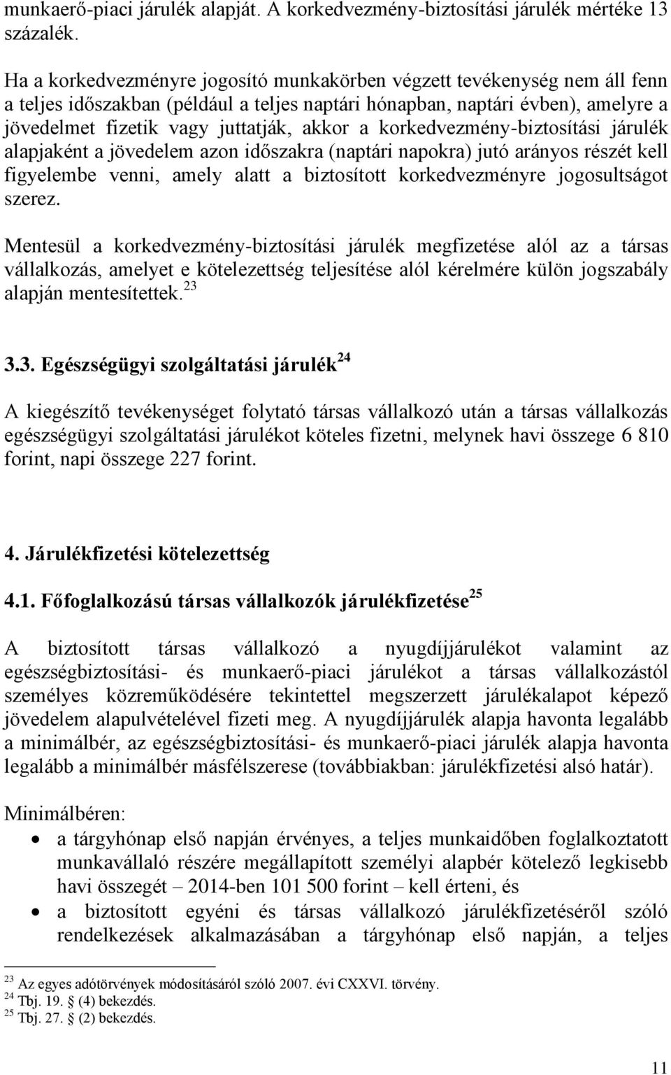 korkedvezmény-biztosítási járulék alapjaként a jövedelem azon időszakra (naptári napokra) jutó arányos részét kell figyelembe venni, amely alatt a biztosított korkedvezményre jogosultságot szerez.