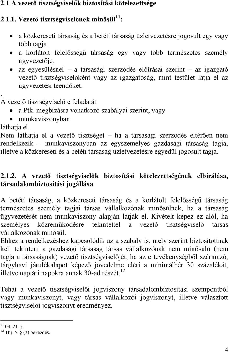 testület látja el az ügyvezetési teendőket.. A vezető tisztségviselő e feladatát a Ptk. megbízásra vonatkozó szabályai szerint, vagy munkaviszonyban láthatja el.