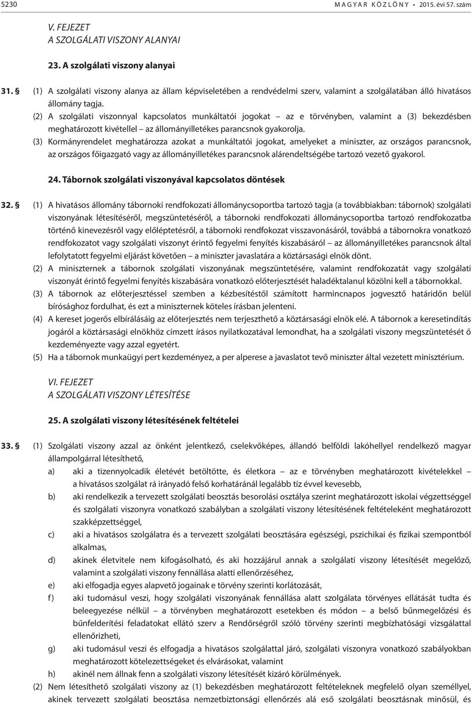 (2) A szolgálati viszonnyal kapcsolatos munkáltatói jogokat az e törvényben, valamint a (3) bekezdésben meghatározott kivétellel az állományilletékes parancsnok gyakorolja.