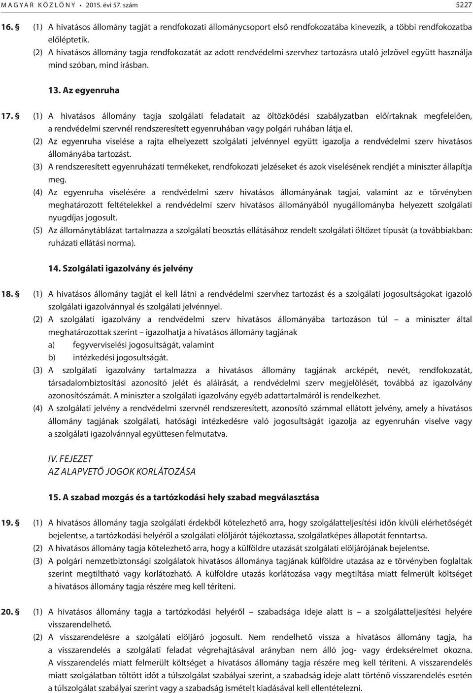 (1) A hivatásos állomány tagja szolgálati feladatait az öltözködési szabályzatban előírtaknak megfelelően, a rendvédelmi szervnél rendszeresített egyenruhában vagy polgári ruhában látja el.