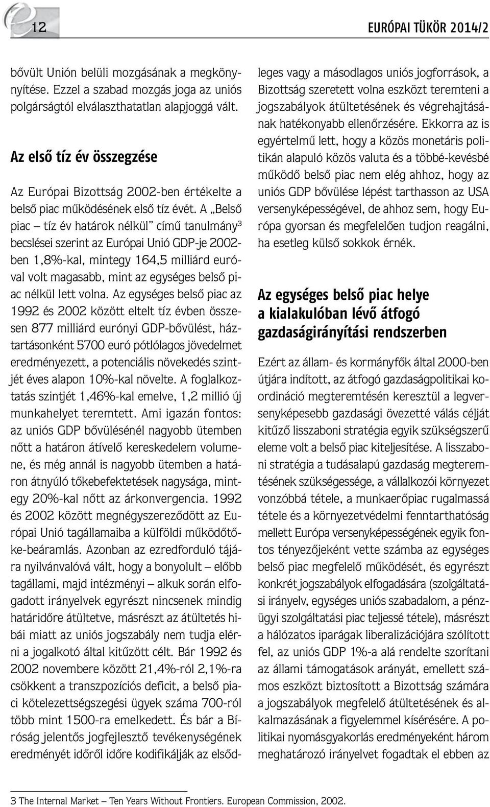 A Belső piac tíz év határok nélkül című tanulmány 3 becslései szerint az Európai Unió GDP-je 2002- ben 1,8%-kal, mintegy 164,5 milliárd euróval volt magasabb, mint az egységes belső piac nélkül lett