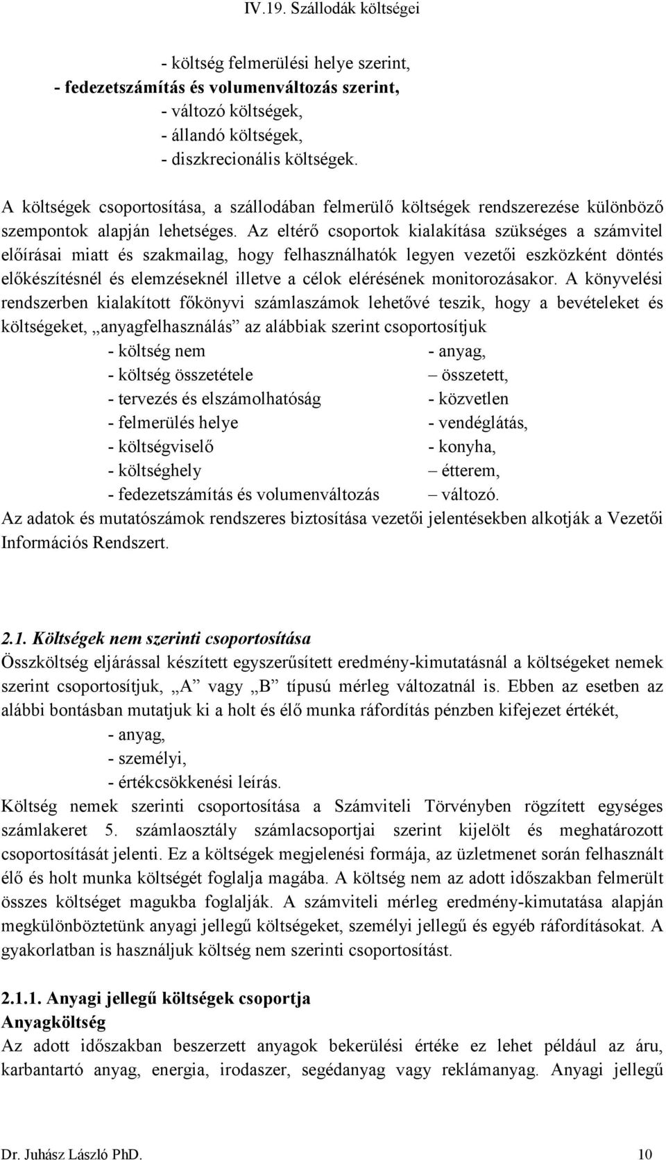 Az eltérő csoportok kialakítása szükséges a számvitel előírásai miatt és szakmailag, hogy felhasználhatók legyen vezetői eszközként döntés előkészítésnél és elemzéseknél illetve a célok elérésének