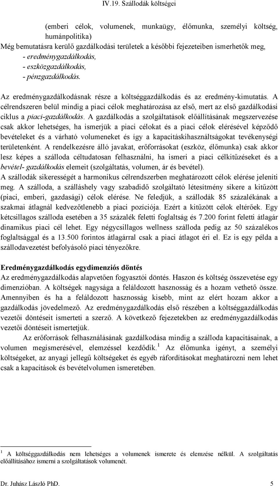 A célrendszeren belül mindig a piaci célok meghatározása az első, mert az első gazdálkodási ciklus a piaci-gazdálkodás.