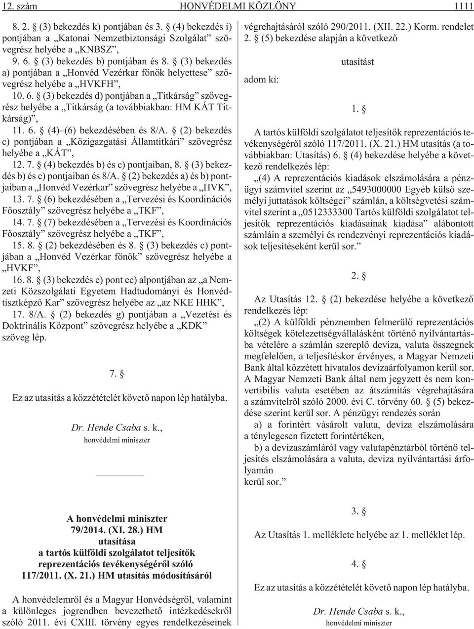 (3) bekezdés d) pontjában a Titkárság szövegrész helyébe a Titkárság (a továbbiakban: HM KÁT Titkárság), 11. 6. (4) (6) bekezdésében és 8/A.