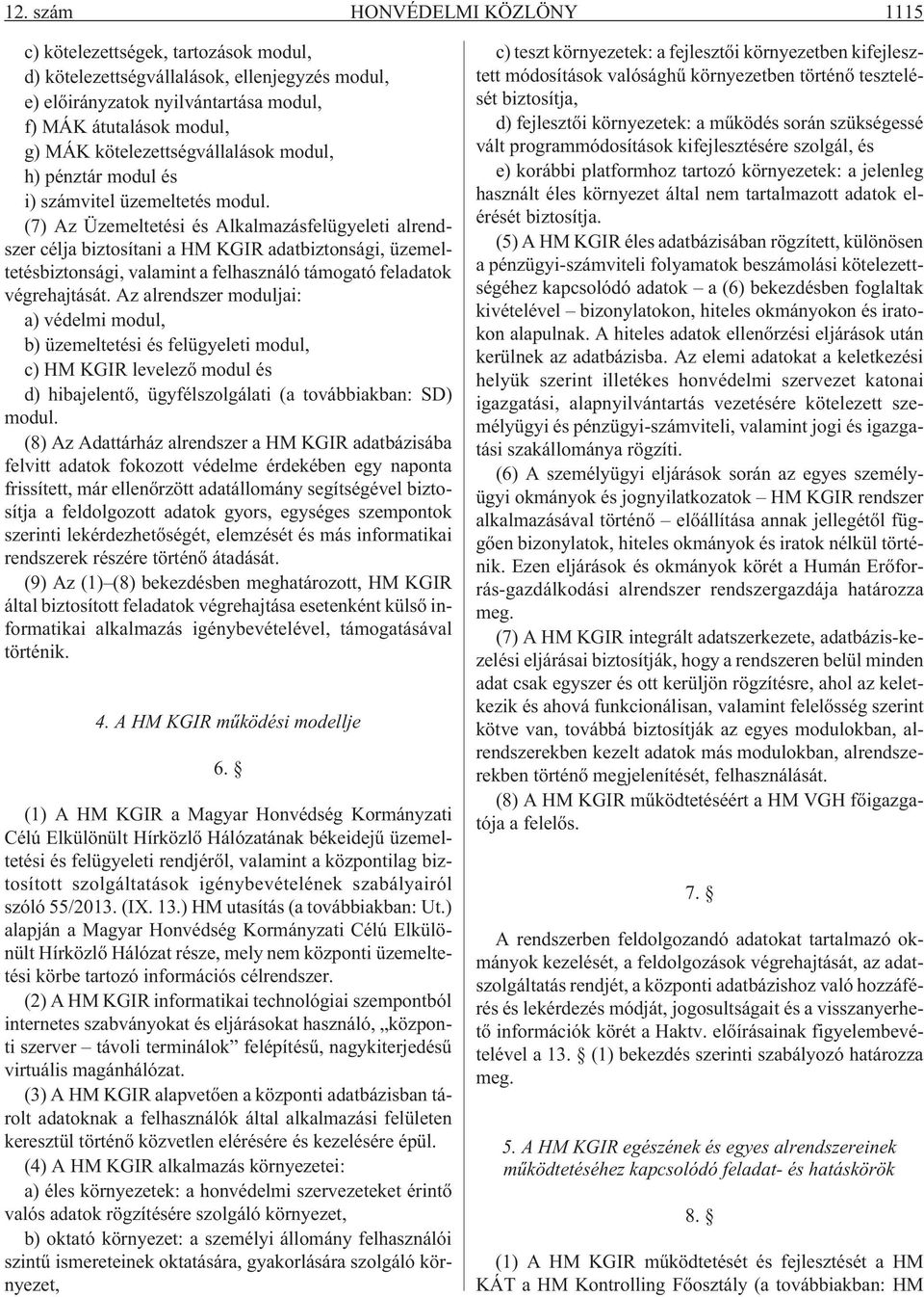 (7) Az Üzemeltetési és Alkalmazásfelügyeleti alrendszer célja biztosítani a HM KGIR adatbiztonsági, üzemeltetésbiztonsági, valamint a felhasználó támogató feladatok végrehajtását.