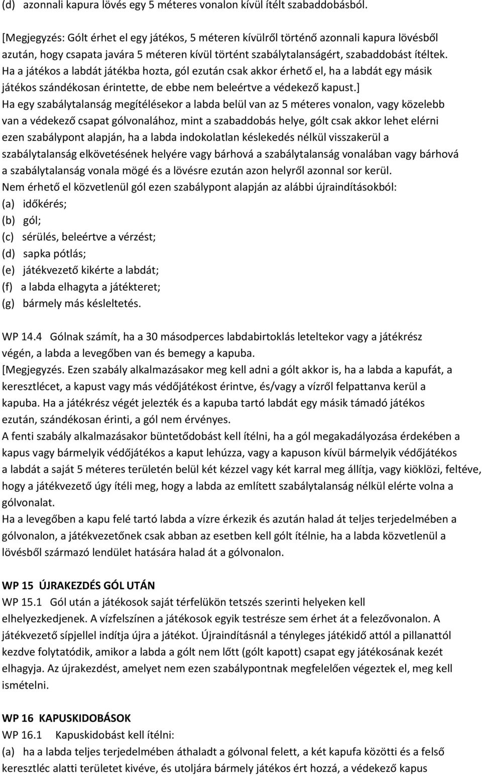 Ha a játékos a labdát játékba hozta, gól ezután csak akkor érhető el, ha a labdát egy másik játékos szándékosan érintette, de ebbe nem beleértve a védekező kapust.