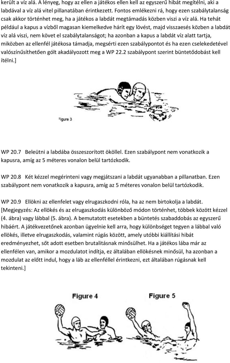 Ha tehát például a kapus a vízből magasan kiemelkedve hárít egy lövést, majd visszaesés közben a labdát víz alá viszi, nem követ el szabálytalanságot; ha azonban a kapus a labdát víz alatt tartja,