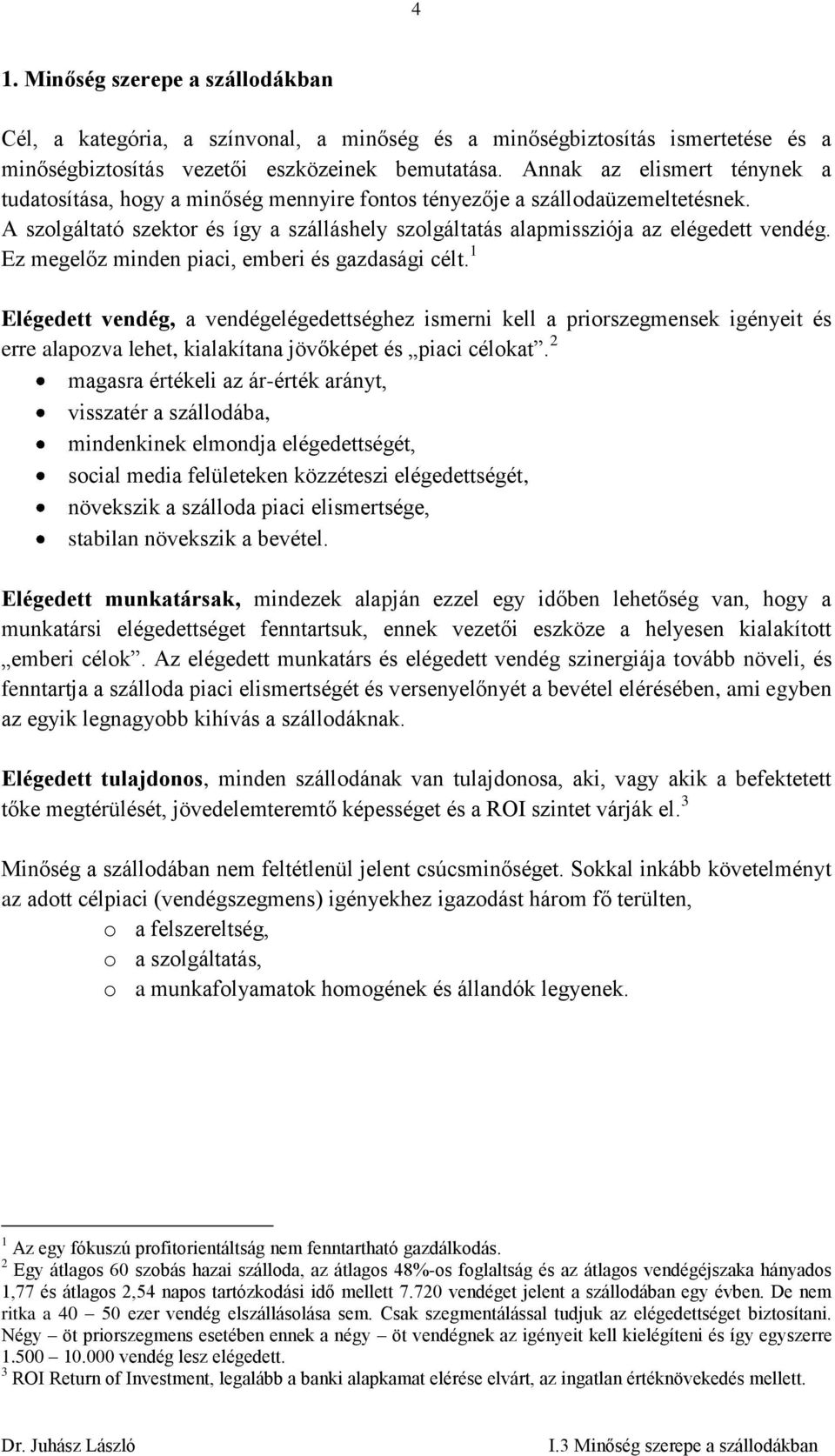 Ez megelőz minden piaci, emberi és gazdasági célt. 1 Elégedett vendég, a vendégelégedettséghez ismerni kell a priorszegmensek igényeit és erre alapozva lehet, kialakítana jövőképet és piaci célokat.