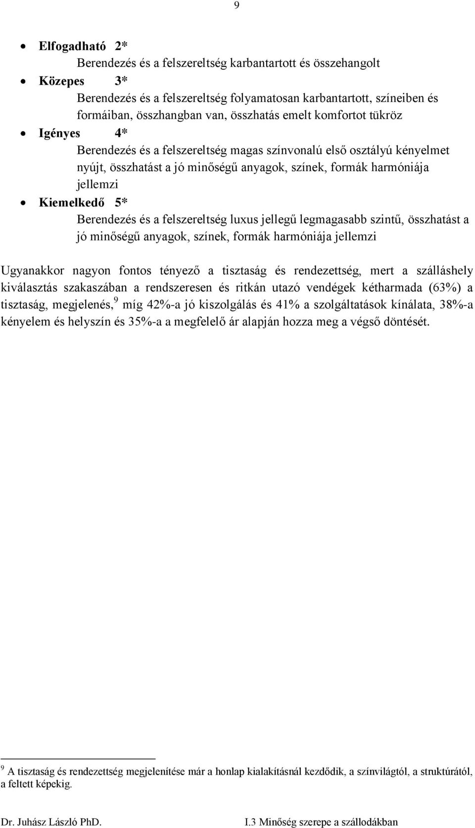 Berendezés és a felszereltség luxus jellegű legmagasabb szintű, összhatást a jó minőségű anyagok, színek, formák harmóniája jellemzi Ugyanakkor nagyon fontos tényező a tisztaság és rendezettség, mert