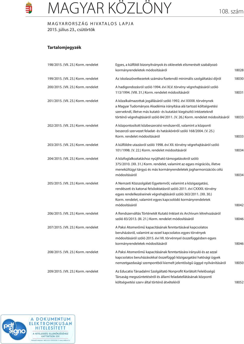 rendelet Az iskolaszövetkezetek számára fizetendő minimális szolgáltatási díjról 18030 200/2015. (VII. 23.) Korm. rendelet A hadigondozásról szóló 1994. évi XLV.